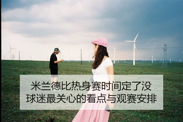 米兰德比热身赛时间定了没 球迷最关心的看点与观赛安排